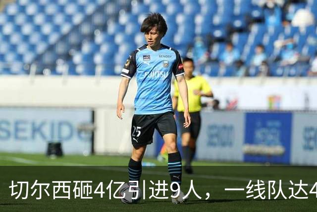 切尔西砸4亿引进9人，一线队达46人即将大清洗，新赛季阵容曝光